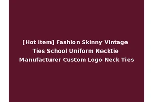 [Hot Item] Fashion Skinny Vintage Ties School Uniform Necktie Manufacturer Custom Logo Neck Ties