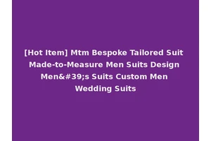 [Hot Item] Mtm Bespoke Tailored Suit Made-to-Measure Men Suits Design Men's Suits Custom Men Wedding Suits