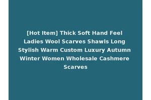 [Hot Item] Thick Soft Hand Feel Ladies Wool Scarves Shawls Long Stylish Warm Custom Luxury Autumn Winter Women Wholesale Cashmere Scarves