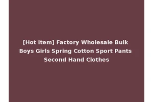 [Hot Item] Factory Wholesale Bulk Boys Girls Spring Cotton Sport Pants Second Hand Clothes