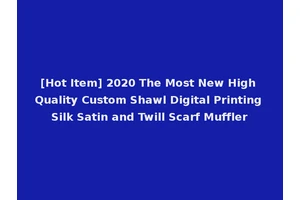 [Hot Item] 2020 The Most New High Quality Custom Shawl Digital Printing Silk Satin and Twill Scarf Muffler