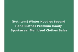[Hot Item] Winter Hoodies Second Hand Clothes Premium Hoody Sportswear Men Used Clothes Bales