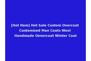 [Hot Item] Hot Sale Custom Overcoat Customized Man Coats Wool Handmade Oevercoat Winter Coat