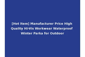 [Hot Item] Manufacturer Price High Quality Hi-Vis Workwear Waterproof Winter Parka for Outdoor
