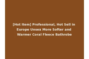 [Hot Item] Professional, Hot Sell in Europe Unsex More Softer and Warmer Coral Fleece Bathrobe