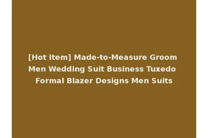 [Hot Item] Made-to-Measure Groom Men Wedding Suit Business Tuxedo Formal Blazer Designs Men Suits