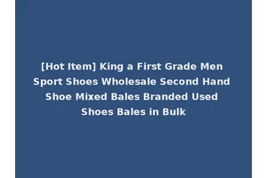 [Hot Item] King a First Grade Men Sport Shoes Wholesale Second Hand Shoe Mixed Bales Branded Used Shoes Bales in Bulk