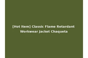 [Hot Item] Classic Flame Retardant Workwear Jacket Chaqueta