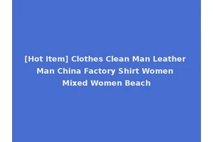 [Hot Item] Clothes Clean Man Leather Man China Factory Shirt Women Mixed Women Beach