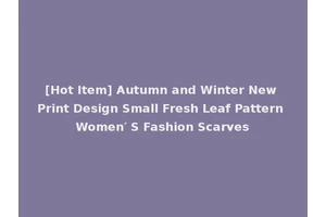 [Hot Item] Autumn and Winter New Print Design Small Fresh Leaf Pattern Women′ S Fashion Scarves
