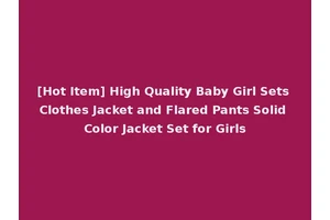 [Hot Item] High Quality Baby Girl Sets Clothes Jacket and Flared Pants Solid Color Jacket Set for Girls