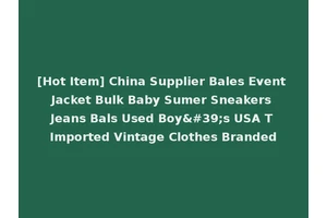 [Hot Item] China Supplier Bales Event Jacket Bulk Baby Sumer Sneakers Jeans Bals Used Boy's USA T Imported Vintage Clothes Branded