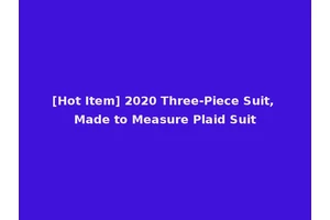 [Hot Item] 2020 Three-Piece Suit, Made to Measure Plaid Suit