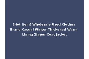 [Hot Item] Wholesale Used Clothes Brand Casual Winter Thickened Warm Lining Zipper Coat Jacket