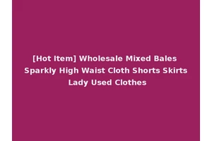 [Hot Item] Wholesale Mixed Bales Sparkly High Waist Cloth Shorts Skirts Lady Used Clothes