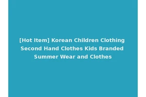 [Hot Item] Korean Children Clothing Second Hand Clothes Kids Branded Summer Wear and Clothes