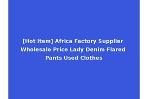 [Hot Item] Africa Factory Supplier Wholesale Price Lady Denim Flared Pants Used Clothes