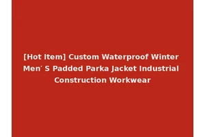 [Hot Item] Custom Waterproof Winter Men′ S Padded Parka Jacket Industrial Construction Workwear