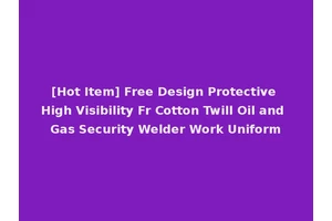 [Hot Item] Free Design Protective High Visibility Fr Cotton Twill Oil and Gas Security Welder Work Uniform