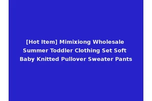 [Hot Item] Mimixiong Wholesale Summer Toddler Clothing Set Soft Baby Knitted Pullover Sweater Pants