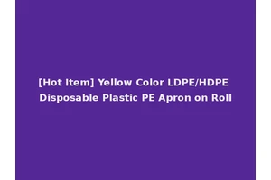 [Hot Item] Yellow Color LDPE/HDPE Disposable Plastic PE Apron on Roll