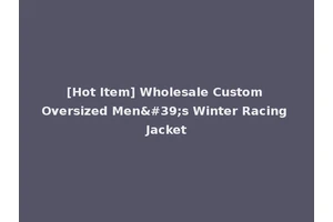[Hot Item] Wholesale Custom Oversized Men's Winter Racing Jacket