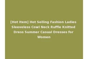 [Hot Item] Hot Selling Fashion Ladies Sleeveless Cowl Neck Ruffle Knitted Dress Summer Casual Dresses for Women