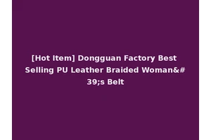 [Hot Item] Dongguan Factory Best Selling PU Leather Braided Woman's Belt