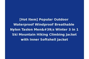 [Hot Item] Popular Outdoor Waterproof Windproof Breathable Nylon Taslon Men's Winter 3 in 1 Ski Mountain Hiking Climbing Jacket with Inner Softshell Jacket