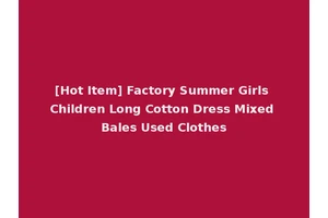 [Hot Item] Factory Summer Girls Children Long Cotton Dress Mixed Bales Used Clothes