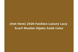 [Hot Item] 2020 Fashion Luxury Lacy Scarf Muslim Hijabs Solid Color