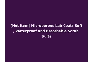 [Hot Item] Microporous Lab Coats Soft, Waterproof and Breathable Scrub Suits