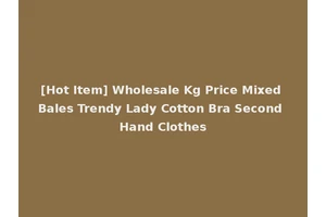 [Hot Item] Wholesale Kg Price Mixed Bales Trendy Lady Cotton Bra Second Hand Clothes