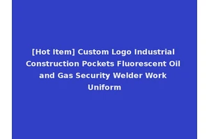 [Hot Item] Custom Logo Industrial Construction Pockets Fluorescent Oil and Gas Security Welder Work Uniform