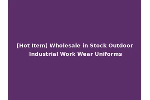[Hot Item] Wholesale in Stock Outdoor Industrial Work Wear Uniforms