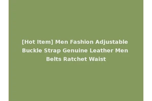 [Hot Item] Men Fashion Adjustable Buckle Strap Genuine Leather Men Belts Ratchet Waist