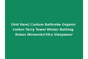 [Hot Item] Custom Bathrobe Organic Cotton Terry Towel Winter Bathing Robes Women's Sleepwear