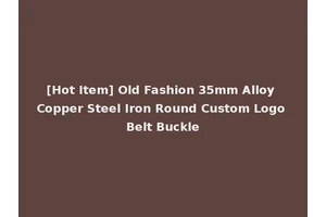 [Hot Item] Old Fashion 35mm Alloy Copper Steel Iron Round Custom Logo Belt Buckle