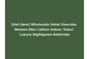 [Hot Item] Wholesale Hotel Oversize Women Men Cotton Indoor Towel Luxury Nightgown Bathrobe
