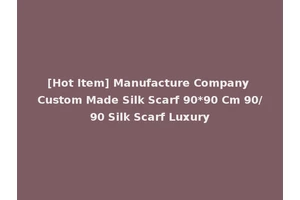 [Hot Item] Manufacture Company Custom Made Silk Scarf 90*90 Cm 90/90 Silk Scarf Luxury