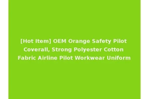 [Hot Item] OEM Orange Safety Pilot Coverall, Strong Polyester Cotton Fabric Airline Pilot Workwear Uniform