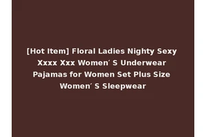 [Hot Item] Floral Ladies Nighty Sexy Xxxx Xxx Women′ S Underwear Pajamas for Women Set Plus Size Women′ S Sleepwear