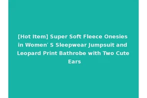 [Hot Item] Super Soft Fleece Onesies in Women′ S Sleepwear Jumpsuit and Leopard Print Bathrobe with Two Cute Ears