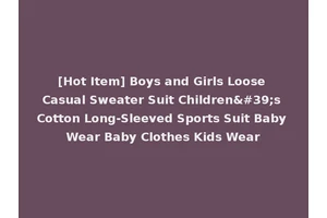 [Hot Item] Boys and Girls Loose Casual Sweater Suit Children's Cotton Long-Sleeved Sports Suit Baby Wear Baby Clothes Kids Wear