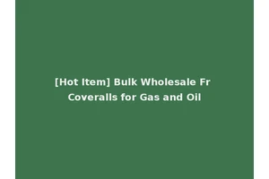 [Hot Item] Bulk Wholesale Fr Coveralls for Gas and Oil