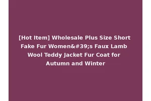 [Hot Item] Wholesale Plus Size Short Fake Fur Women's Faux Lamb Wool Teddy Jacket Fur Coat for Autumn and Winter