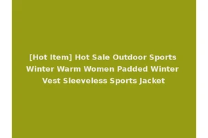 [Hot Item] Hot Sale Outdoor Sports Winter Warm Women Padded Winter Vest Sleeveless Sports Jacket