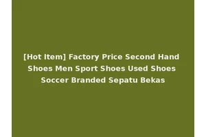 [Hot Item] Factory Price Second Hand Shoes Men Sport Shoes Used Shoes Soccer Branded Sepatu Bekas