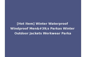 [Hot Item] Winter Waterproof Windproof Men's Parkas Winter Outdoor Jackets Workwear Parka