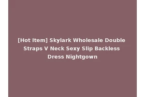 [Hot Item] Skylark Wholesale Double Straps V Neck Sexy Slip Backless Dress Nightgown